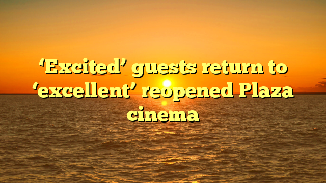‘Excited’ guests return to ‘excellent’ reopened Plaza cinema 